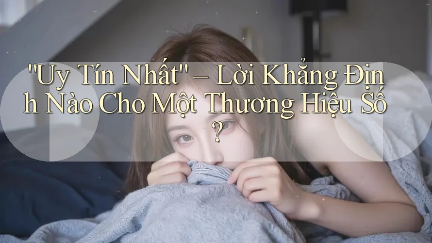“Uy Tín Nhất” – Lời Khẳng Định Nào Cho Một Thương Hiệu Số? “Uy Tín Nhất” – Lời Khẳng Định Nào Cho Một Thương Hiệu Số?