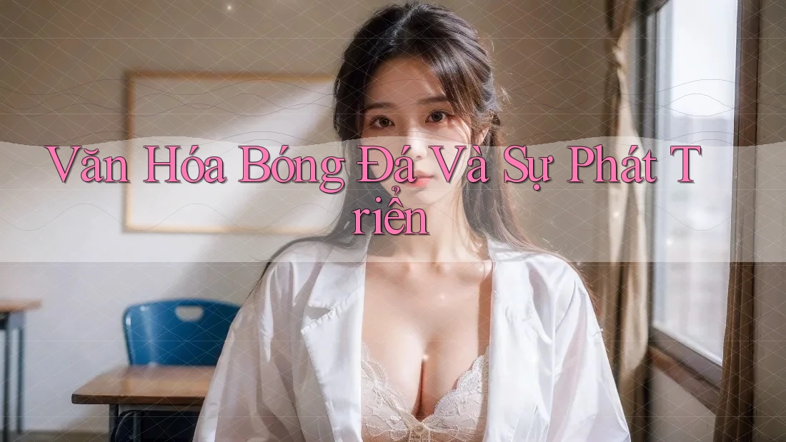 Văn Hóa Bóng Đá Và Sự Phát Triển