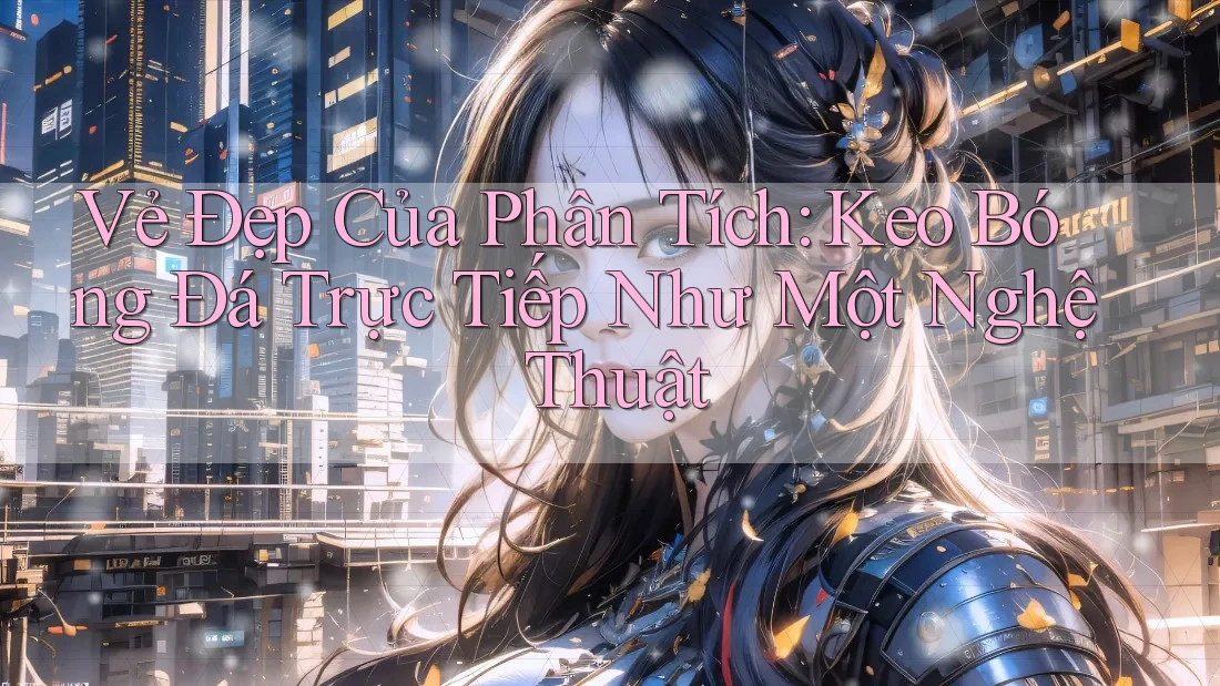 Vẻ Đẹp Của Phân Tích: Keo Bóng Đá Trực Tiếp Như Một Nghệ Thuật Vẻ Đẹp Của Phân Tích: Keo Bóng Đá Trực Tiếp Như Một Nghệ Thuật