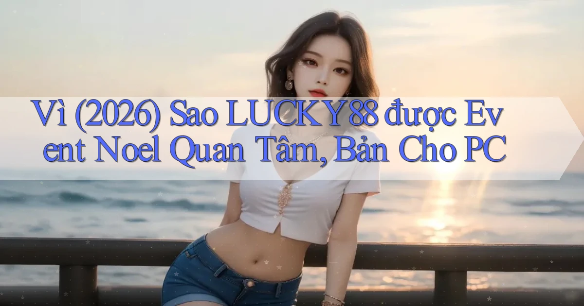 Vì (2026) sao Lucky88 được event Noel quan tâm, bản cho PC