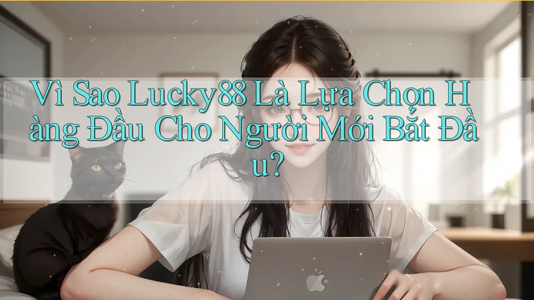 Vì Sao Lucky88 Là Lựa Chọn Hàng Đầu Cho Người Mới Bắt Đầu? Vì Sao Lucky88 Là Lựa Chọn Hàng Đầu Cho Người Mới Bắt Đầu?