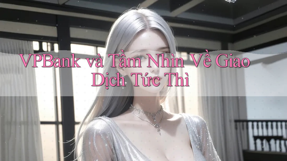 VPBank và Tầm Nhìn Về Giao Dịch Tức Thì