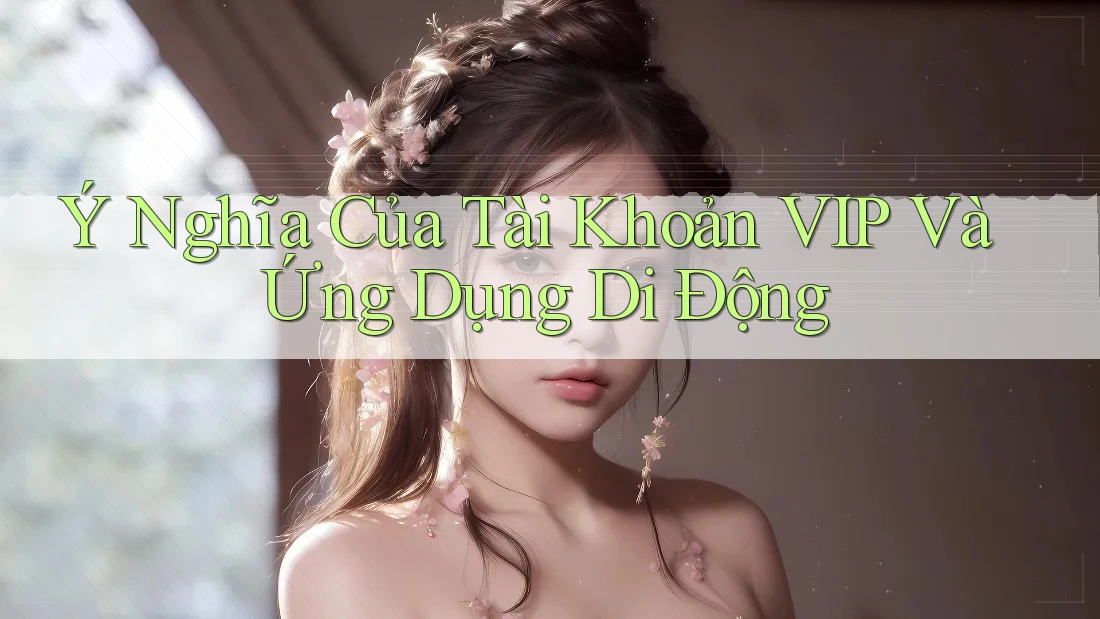 Ý Nghĩa Của Tài Khoản VIP Và Ứng Dụng Di Động Ý Nghĩa Của Tài Khoản VIP Và Ứng Dụng Di Động