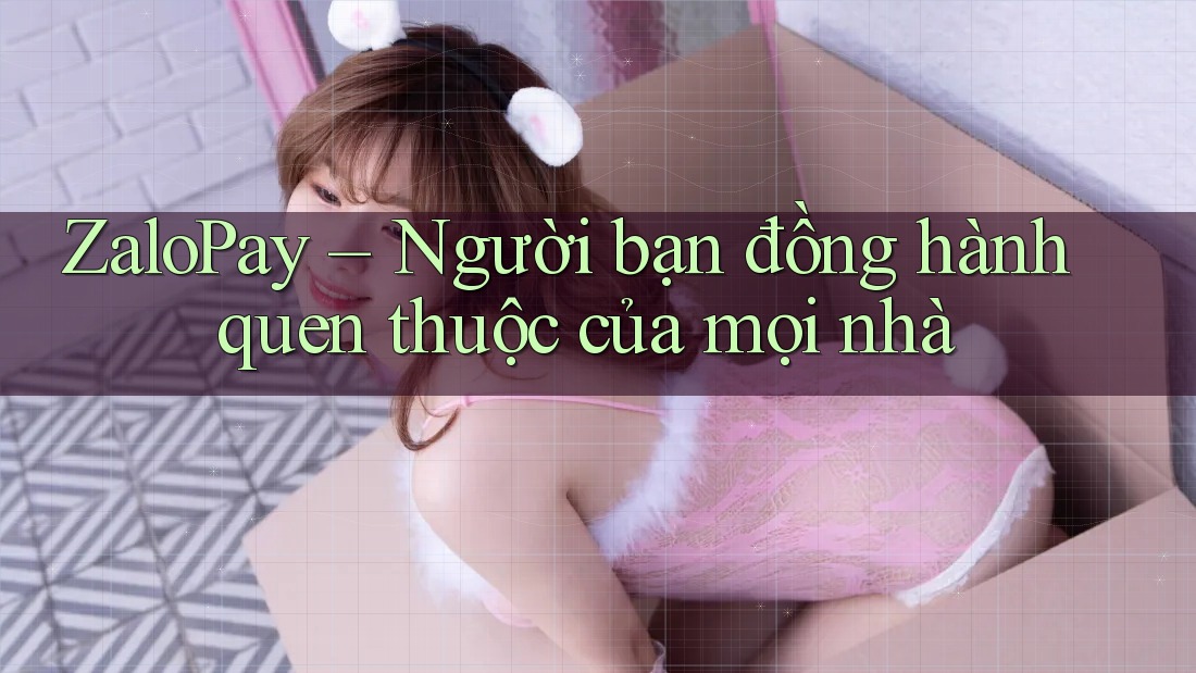 ZaloPay – Người bạn đồng hành quen thuộc của mọi nhà ZaloPay – Người bạn đồng hành quen thuộc của mọi nhà