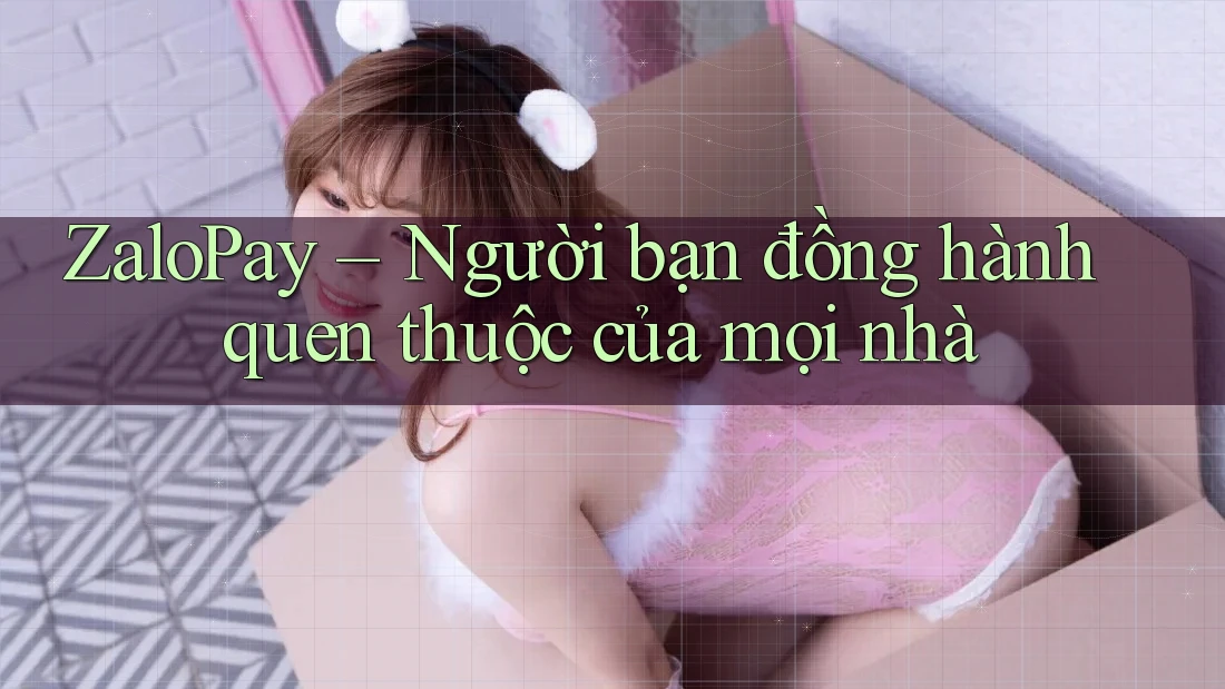 ZaloPay – Người bạn đồng hành quen thuộc của mọi nhà